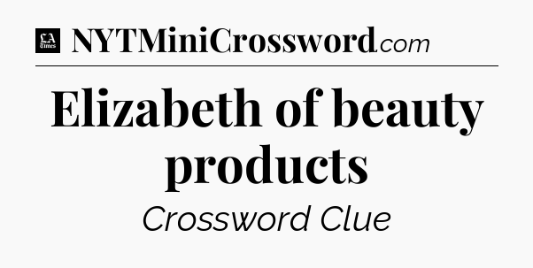 Elizabeth of beauty products - LA Times Crossword