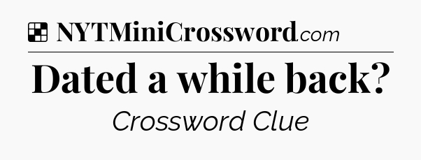 Solution: Dated a while back - NYT Crossword