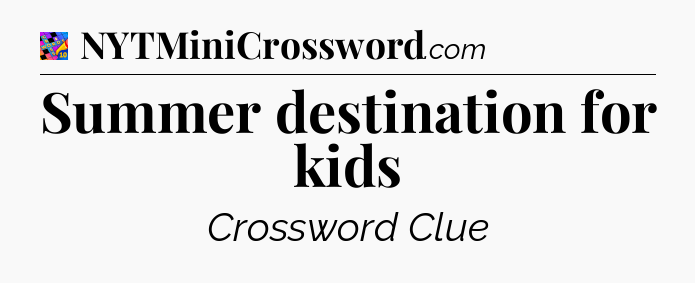 Summer destination for kids Crossword Clue
