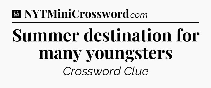 Summer destination for many youngsters - LA Times Crossword