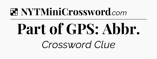 Solution: Part of GPS: Abbr - NYT Crossword