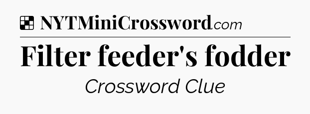 Solution: Filter feeder's fodder - NYT Crossword