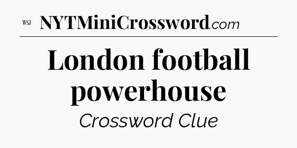 London football powerhouse - WSJ Crossword