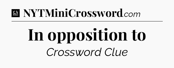In opposition to - LA Times Crossword