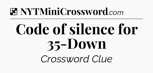Solution: Code of silence for 35-Down - NYT Crossword