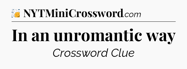 In an unromantic way - 7 Little Words