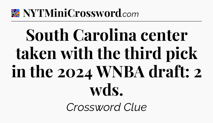 South Carolina center taken with the third pick in the 2024 WNBA draft: 2 wds Crossword Clue
