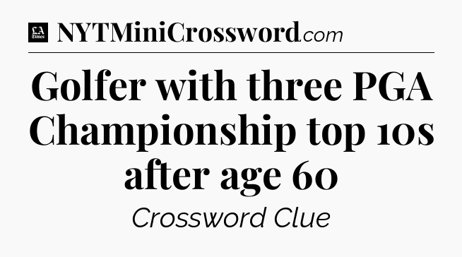 Golfer with three PGA Championship top 10s after age 60 - LA Times Crossword