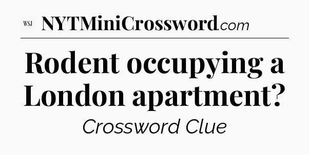 Rodent occupying a London apartment - WSJ Crossword