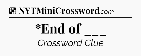 Solution: *End of ___ - NYT Crossword