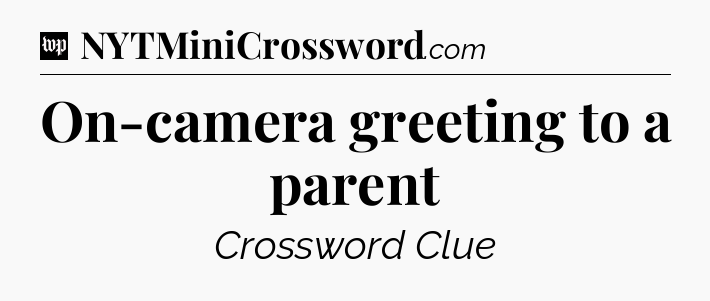 On-camera greeting to a parent Crossword Clue