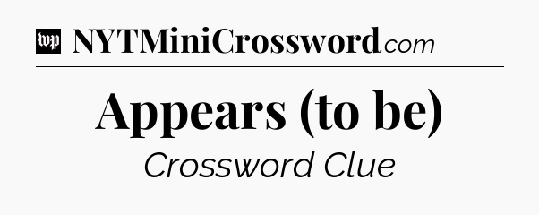 Appears (to be) Crossword Clue