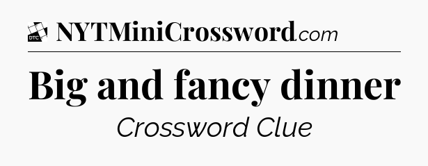 Big and fancy dinner - Daily Themed Classic Crossword