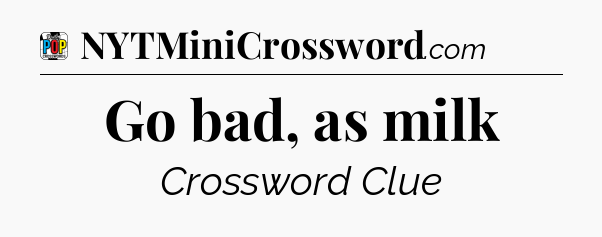 Go bad, as milk Crossword Clue