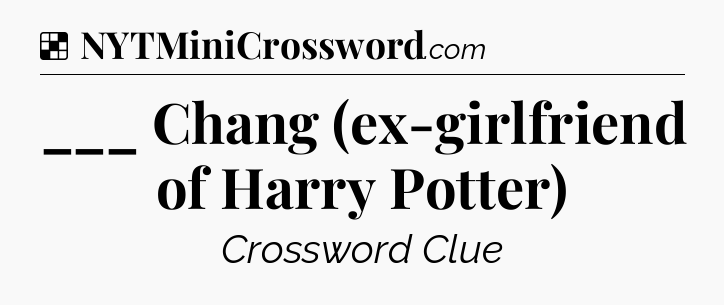 Solution: ___ Chang (ex-girlfriend of Harry Potter) - NYT Crossword