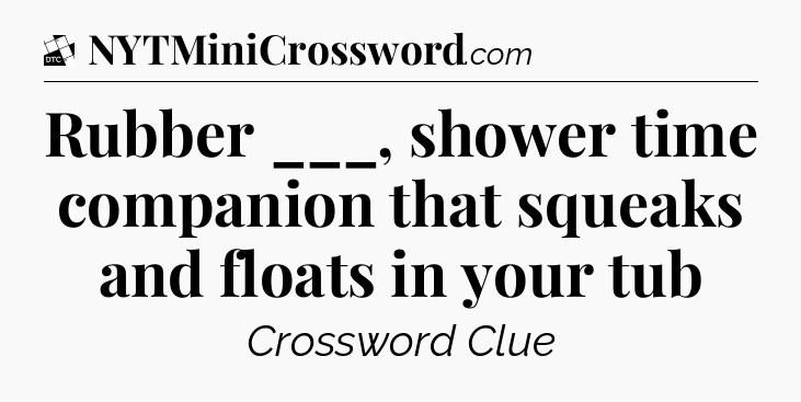 Rubber ___, shower time companion that squeaks and floats in your tub - Daily Themed Classic Crossword