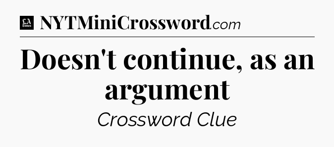 Doesn't continue, as an argument - LA Times Crossword