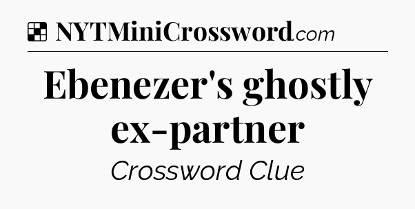 Solution: Ebenezer's ghostly ex-partner - NYT Crossword