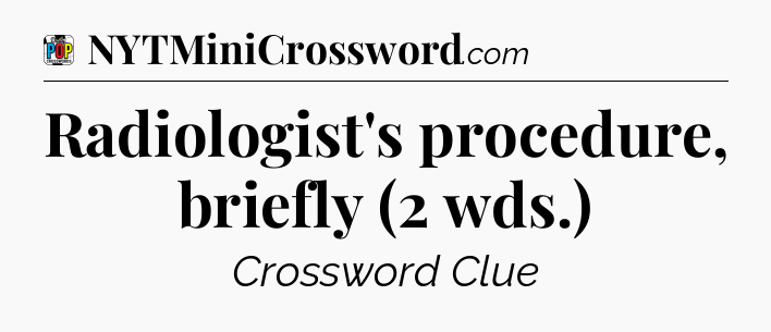 Radiologist's procedure, briefly (2 wds.) Crossword Clue