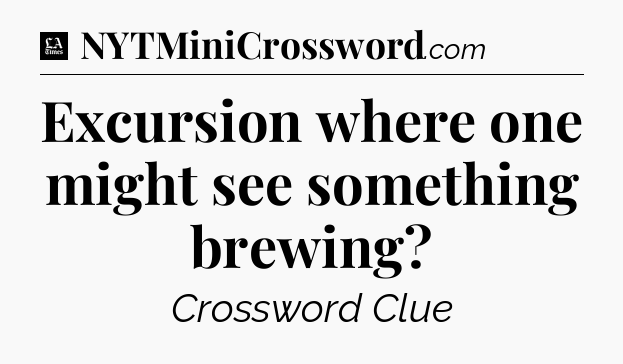 Excursion where one might see something brewing - LA Times Crossword