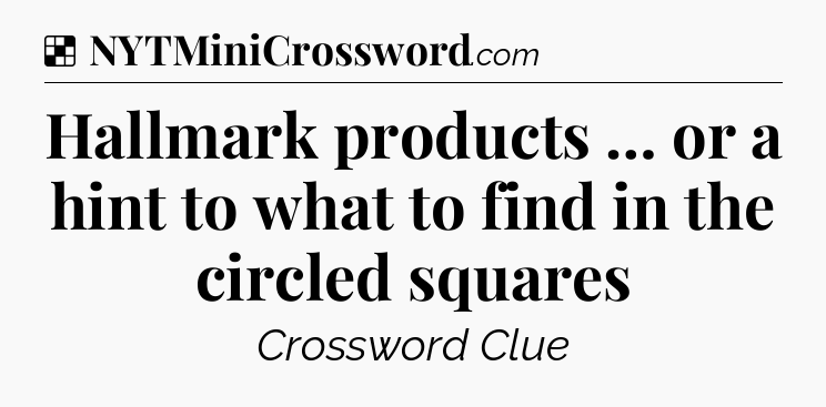 Hallmark products … or a hint to what to find in the circled squares NYT Crossword