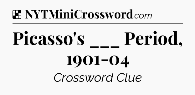 Solution: Picasso's ___ Period, 1901-04 - NYT Crossword