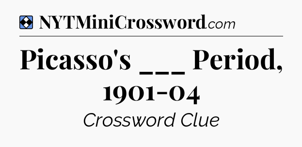 Solution: Picasso's ___ Period, 1901-04 - NYT Mini Crossword