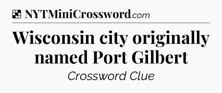 Solution: Wisconsin city originally named Port Gilbert - NYT Crossword