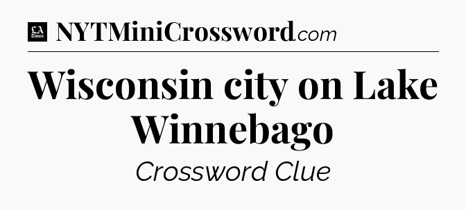 Wisconsin city on Lake Winnebago - LA Times Crossword