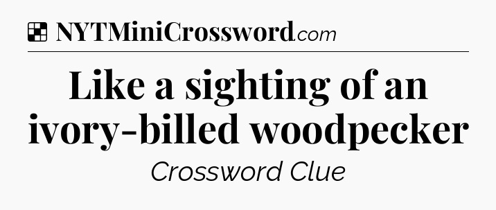 Solution: Like a sighting of an ivory-billed woodpecker - NYT Crossword