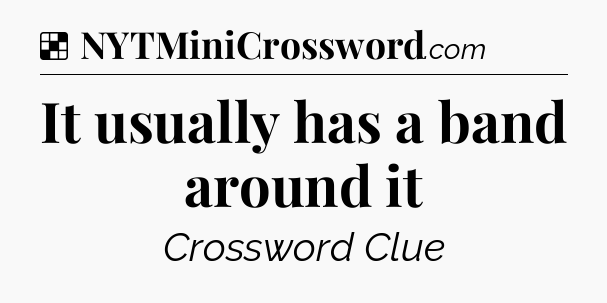 Solution: It usually has a band around it - NYT Crossword