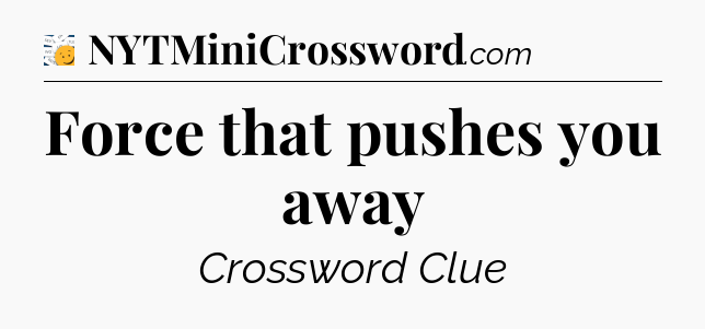 Force that pushes you away - 7 Little Words