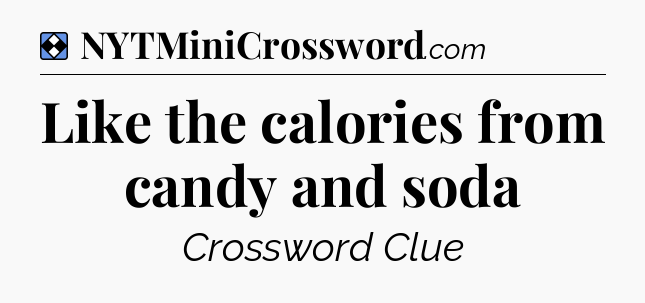 Solution: Like the calories from candy and soda - NYT Mini Crossword