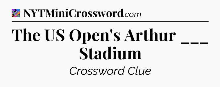 The US Open's Arthur ___ Stadium Crossword Clue