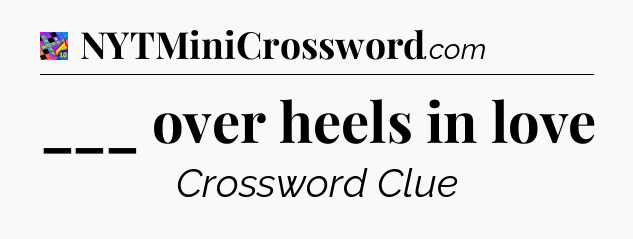 ___ over heels in love Crossword Clue