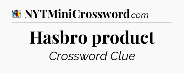 Hasbro product Crossword Clue