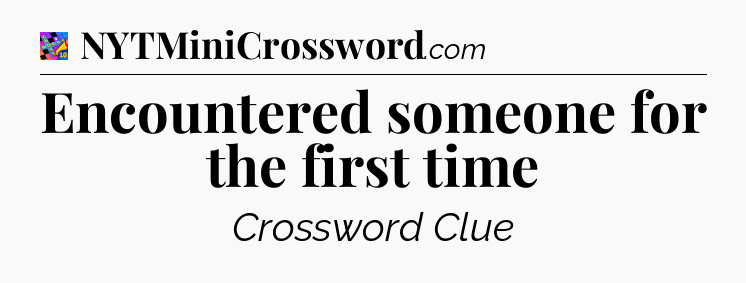 Encountered someone for the first time Crossword Clue