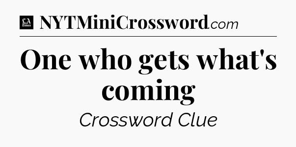 One who gets what's coming - LA Times Crossword