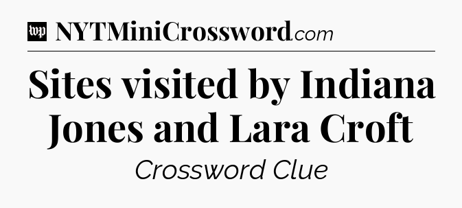 Sites visited by Indiana Jones and Lara Croft Crossword Clue