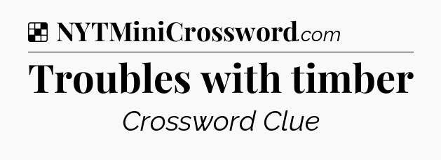 Solution: Troubles with timber - NYT Crossword