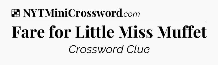 Solution: Fare for Little Miss Muffet - NYT Crossword