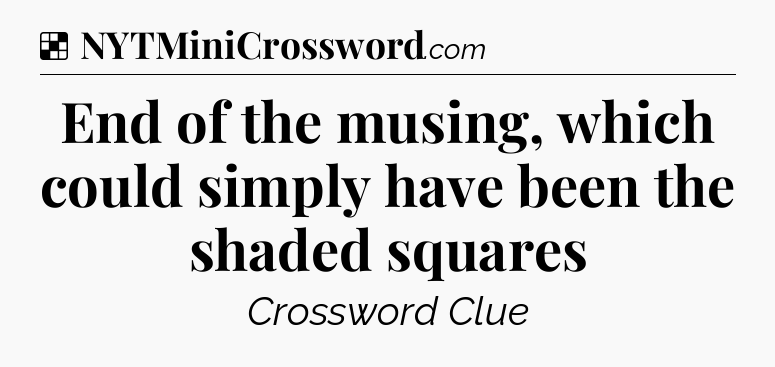 Solution: End of the musing, which could simply have been the shaded squares - NYT Crossword