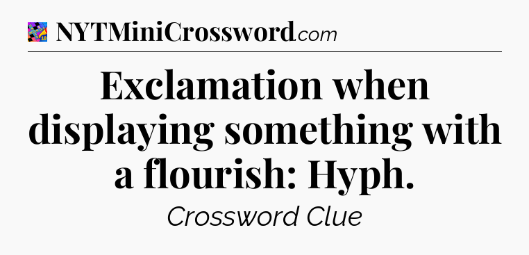 Exclamation when displaying something with a flourish: Hyph Crossword Clue