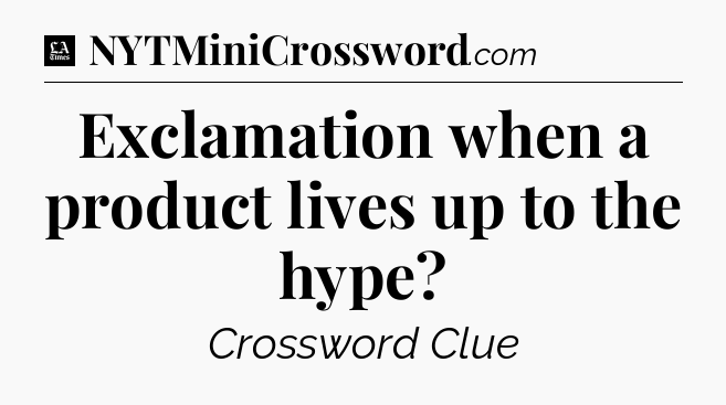 Exclamation when a product lives up to the hype - LA Times Crossword