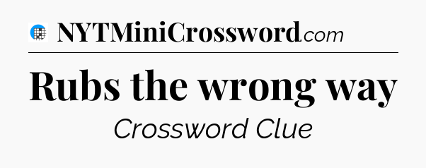Rubs the wrong way Crossword Clue