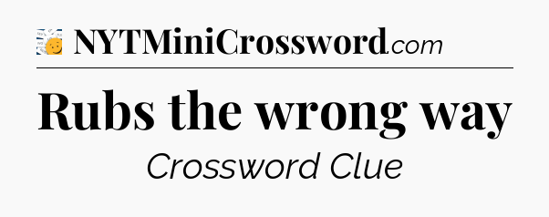 Rubs the wrong way - 7 Little Words