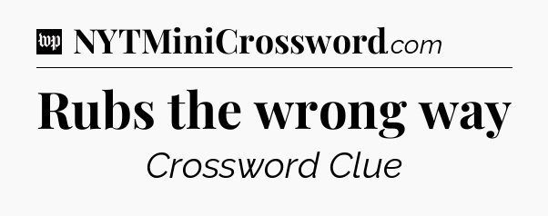 Rubs the wrong way Crossword Clue