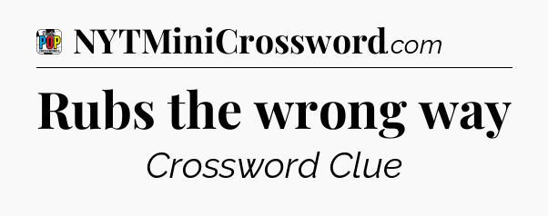 Rubs the wrong way Crossword Clue