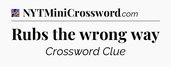 Rubs the wrong way Crossword Clue