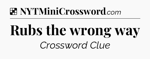 Rubs the wrong way NYT Crossword